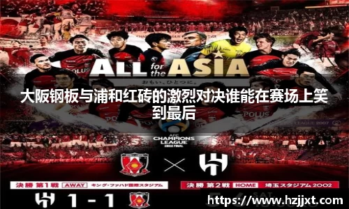 大阪钢板与浦和红砖的激烈对决谁能在赛场上笑到最后