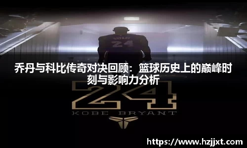 乔丹与科比传奇对决回顾：篮球历史上的巅峰时刻与影响力分析